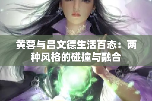 黄蓉与吕文德生活百态：两种风格的碰撞与融合