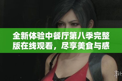 全新体验中餐厅第八季完整版在线观看，尽享美食与感动