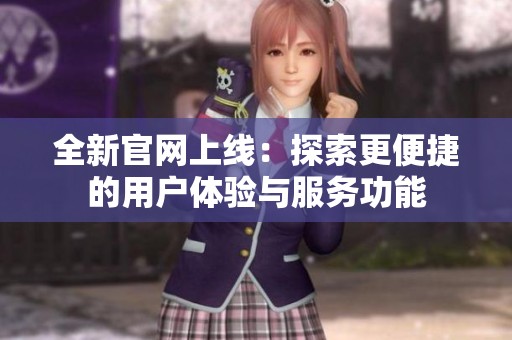 全新官网上线：探索更便捷的用户体验与服务功能