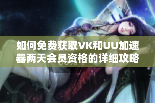 如何免费获取VK和UU加速器两天会员资格的详细攻略