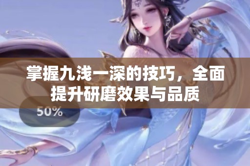 掌握九浅一深的技巧，全面提升研磨效果与品质