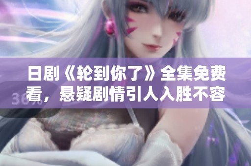 日剧《轮到你了》全集免费看，悬疑剧情引人入胜不容错过