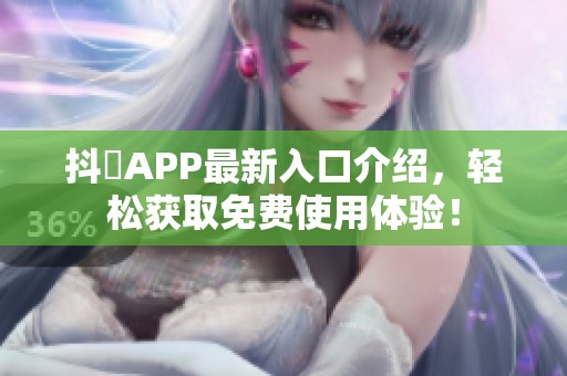 抖抈APP最新入口介绍，轻松获取免费使用体验！