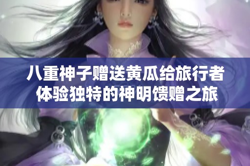 八重神子赠送黄瓜给旅行者 体验独特的神明馈赠之旅