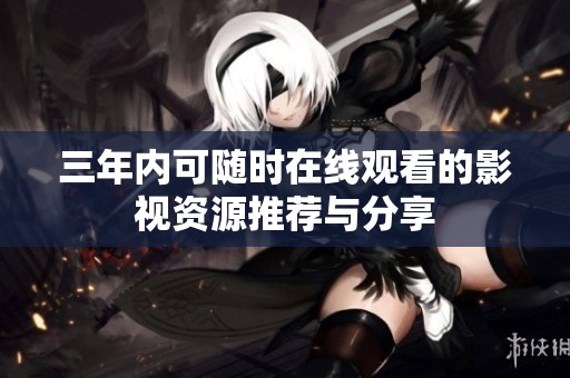 三年内可随时在线观看的影视资源推荐与分享