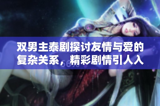 双男主泰剧探讨友情与爱的复杂关系，精彩剧情引人入胜
