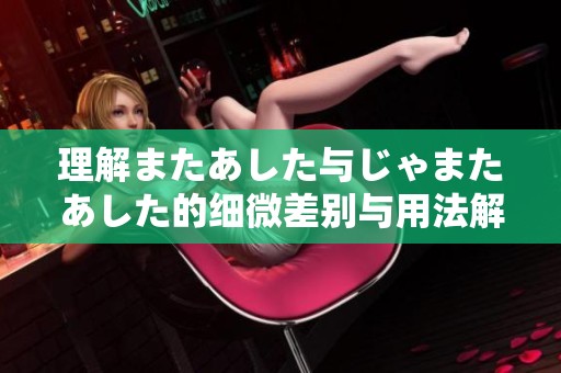理解またあした与じゃまたあした的细微差别与用法解析