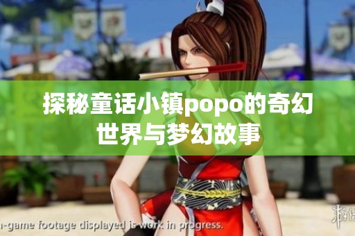 探秘童话小镇popo的奇幻世界与梦幻故事