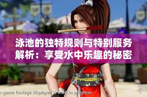 泳池的独特规则与特别服务解析：享受水中乐趣的秘密