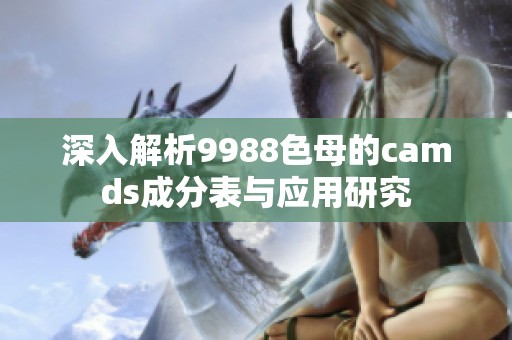 深入解析9988色母的camds成分表与应用研究