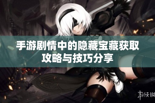 手游剧情中的隐藏宝藏获取攻略与技巧分享