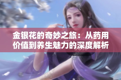 金银花的奇妙之旅：从药用价值到养生魅力的深度解析