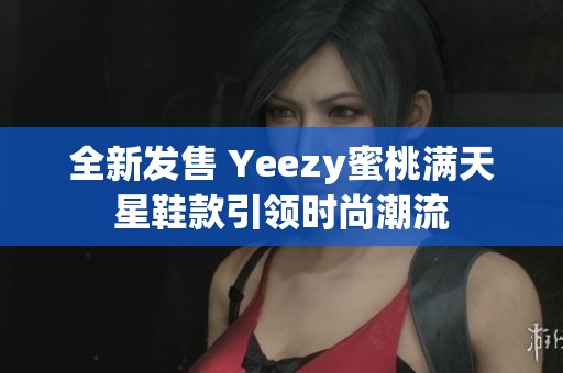 全新发售 Yeezy蜜桃满天星鞋款引领时尚潮流