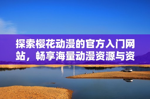 探索樱花动漫的官方入门网站，畅享海量动漫资源与资讯