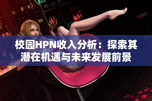 校园HPN收入分析：探索其潜在机遇与未来发展前景
