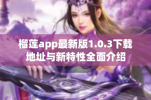 榴莲app最新版1.0.3下载地址与新特性全面介绍