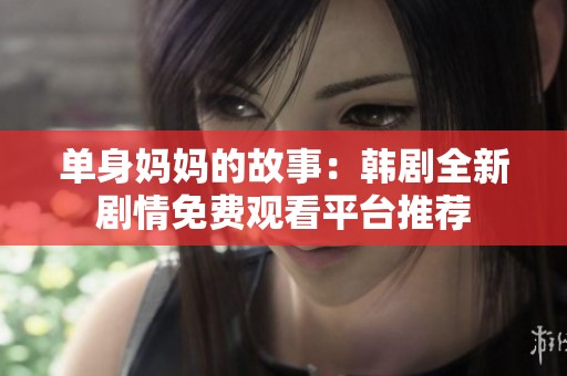 单身妈妈的故事：韩剧全新剧情免费观看平台推荐