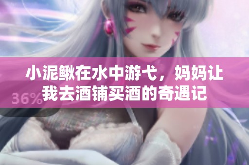 小泥鳅在水中游弋，妈妈让我去酒铺买酒的奇遇记
