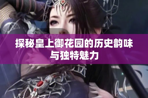 探秘皇上御花园的历史韵味与独特魅力