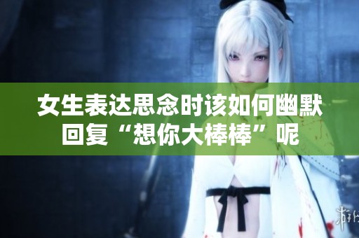 女生表达思念时该如何幽默回复“想你大棒棒”呢