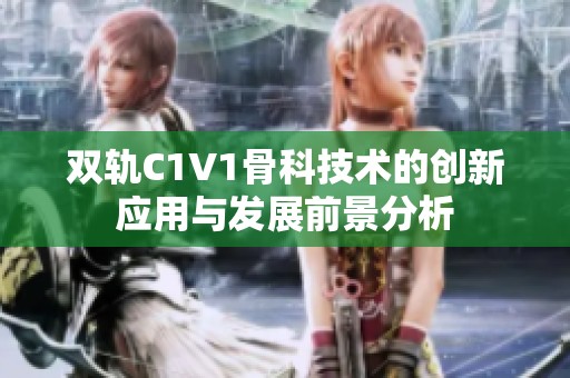 双轨C1V1骨科技术的创新应用与发展前景分析