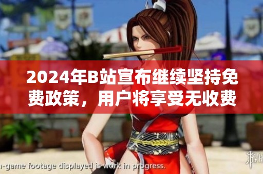 2024年B站宣布继续坚持免费政策，用户将享受无收费服务