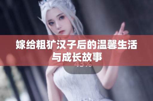 嫁给粗犷汉子后的温馨生活与成长故事