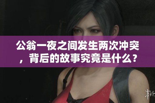 公翁一夜之间发生两次冲突，背后的故事究竟是什么？