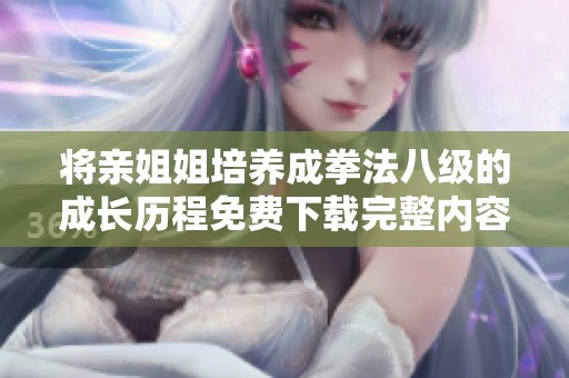 将亲姐姐培养成拳法八级的成长历程免费下载完整内容