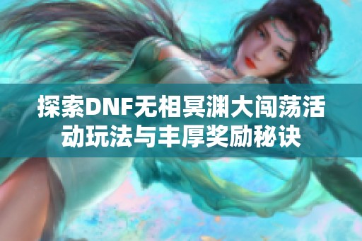 探索DNF无相冥渊大闯荡活动玩法与丰厚奖励秘诀