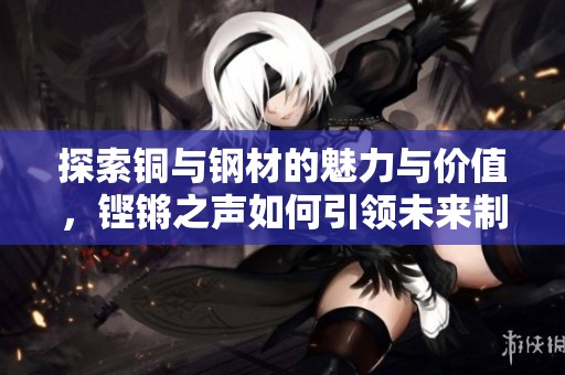 探索铜与钢材的魅力与价值，铿锵之声如何引领未来制造业