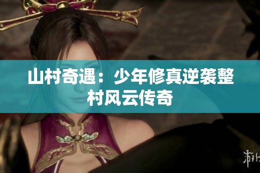 山村奇遇：少年修真逆袭整村风云传奇