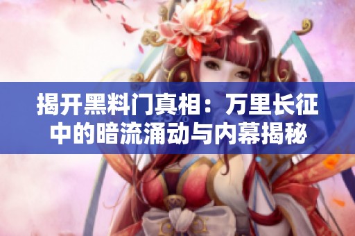 揭开黑料门真相：万里长征中的暗流涌动与内幕揭秘