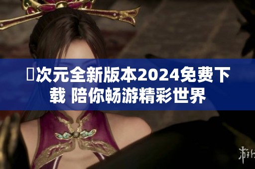 囧次元全新版本2024免费下载 陪你畅游精彩世界