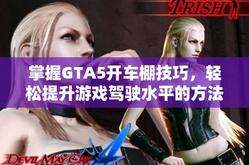 掌握GTA5开车棚技巧，轻松提升游戏驾驶水平的方法解析