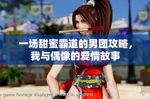 一场甜蜜霸道的男团攻略，我与偶像的爱情故事