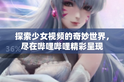探索少女视频的奇妙世界，尽在哔哩哔哩精彩呈现