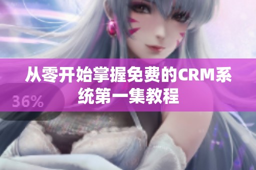 从零开始掌握免费的CRM系统第一集教程