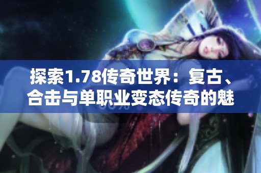 探索1.78传奇世界：复古、合击与单职业变态传奇的魅力