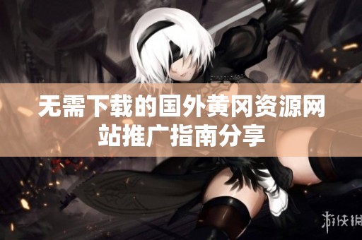 无需下载的国外黄冈资源网站推广指南分享