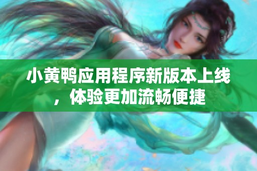 小黄鸭应用程序新版本上线，体验更加流畅便捷