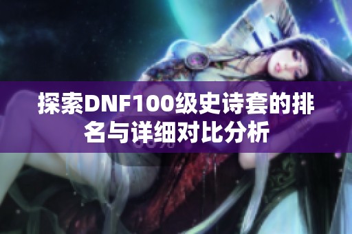 探索DNF100级史诗套的排名与详细对比分析