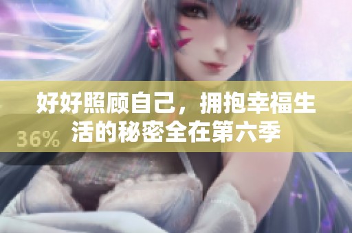 好好照顾自己，拥抱幸福生活的秘密全在第六季