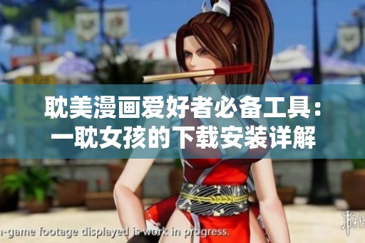 耽美漫画爱好者必备工具：一耽女孩的下载安装详解