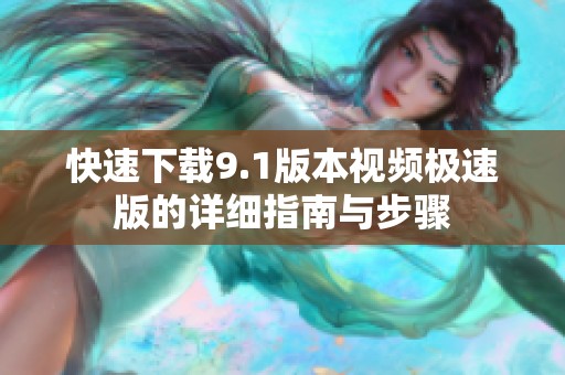 快速下载9.1版本视频极速版的详细指南与步骤