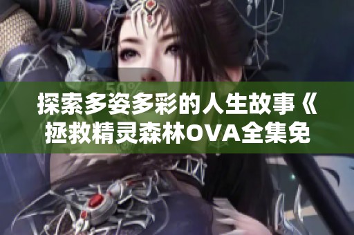 探索多姿多彩的人生故事《拯救精灵森林OVA全集免费观看》