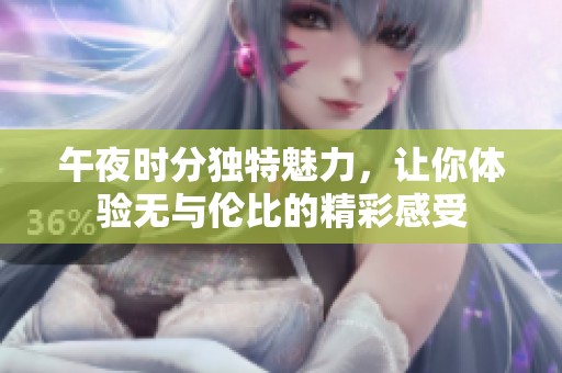 午夜时分独特魅力，让你体验无与伦比的精彩感受