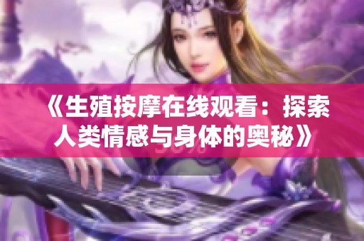 《生殖按摩在线观看：探索人类情感与身体的奥秘》