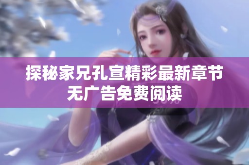 探秘家兄孔宣精彩最新章节无广告免费阅读