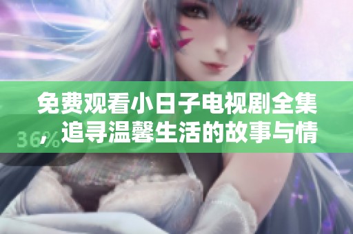 免费观看小日子电视剧全集，追寻温馨生活的故事与情感